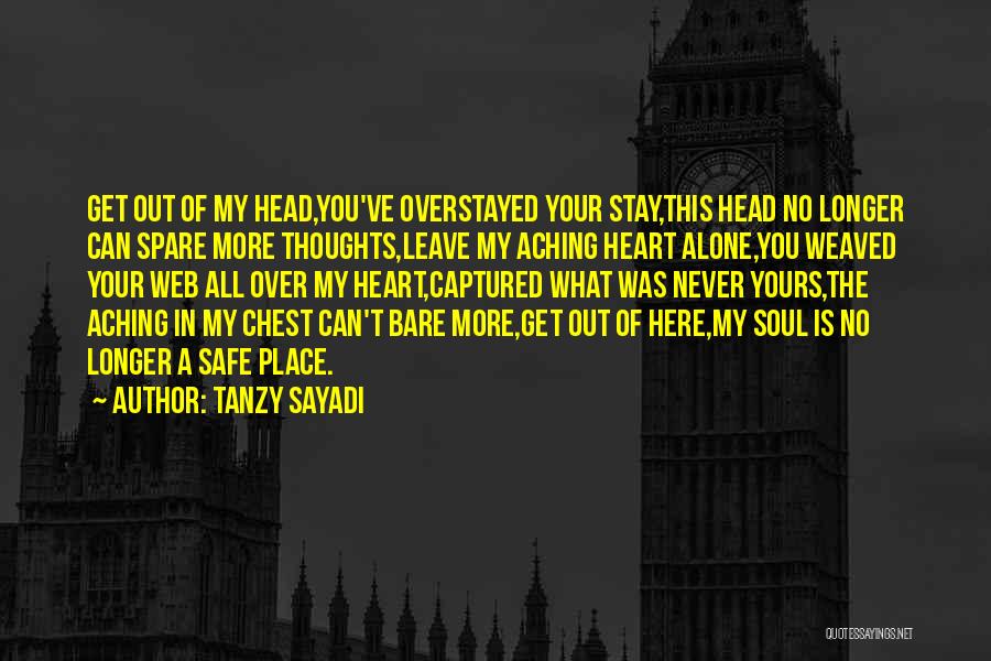 Tanzy Sayadi Quotes: Get Out Of My Head,you've Overstayed Your Stay,this Head No Longer Can Spare More Thoughts,leave My Aching Heart Alone,you Weaved