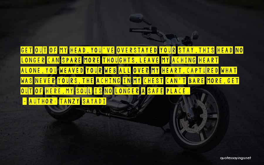 Tanzy Sayadi Quotes: Get Out Of My Head,you've Overstayed Your Stay,this Head No Longer Can Spare More Thoughts,leave My Aching Heart Alone,you Weaved