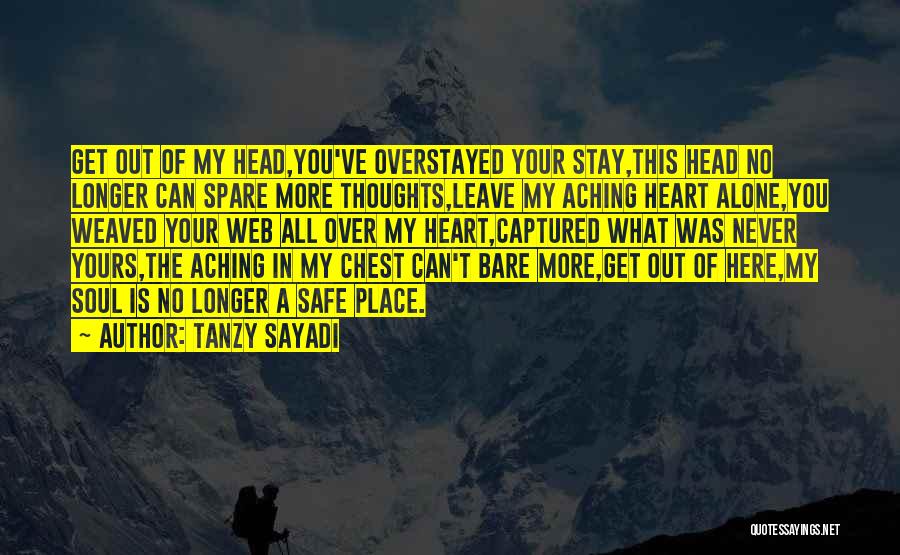 Tanzy Sayadi Quotes: Get Out Of My Head,you've Overstayed Your Stay,this Head No Longer Can Spare More Thoughts,leave My Aching Heart Alone,you Weaved