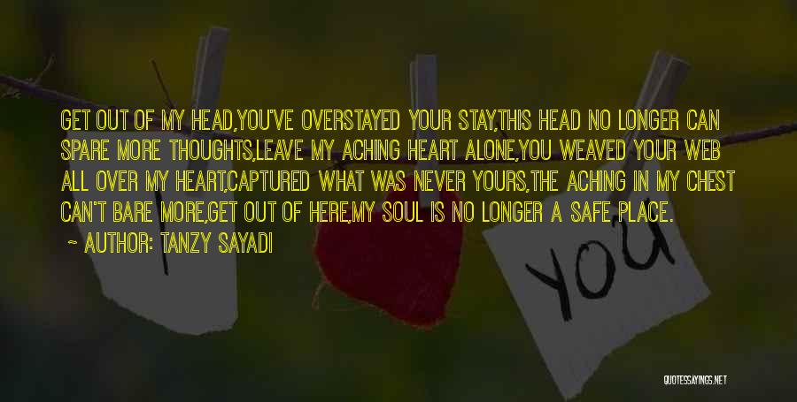 Tanzy Sayadi Quotes: Get Out Of My Head,you've Overstayed Your Stay,this Head No Longer Can Spare More Thoughts,leave My Aching Heart Alone,you Weaved