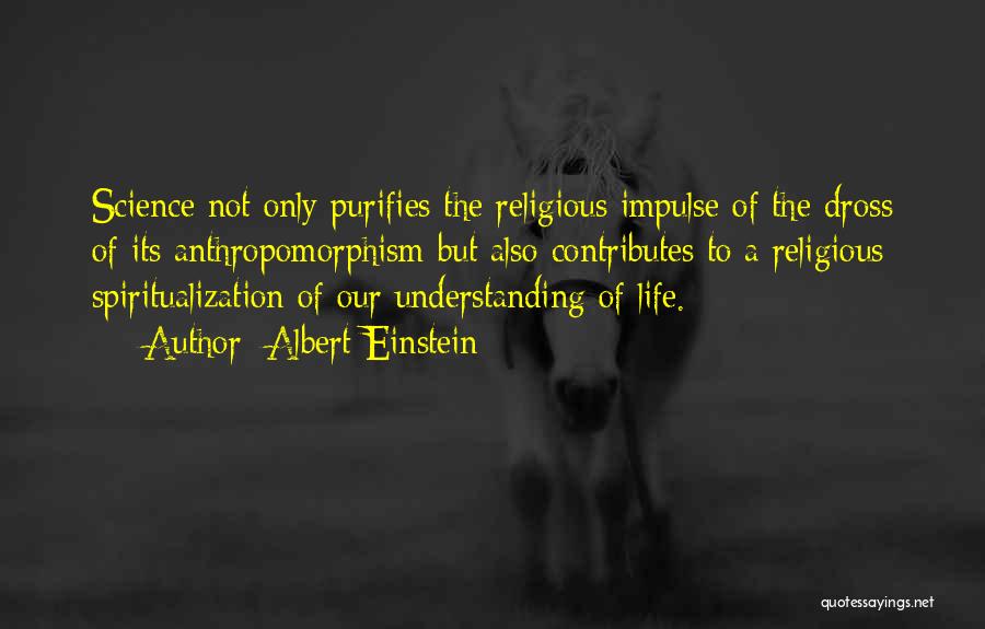 Albert Einstein Quotes: Science Not Only Purifies The Religious Impulse Of The Dross Of Its Anthropomorphism But Also Contributes To A Religious Spiritualization