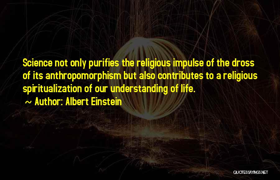 Albert Einstein Quotes: Science Not Only Purifies The Religious Impulse Of The Dross Of Its Anthropomorphism But Also Contributes To A Religious Spiritualization