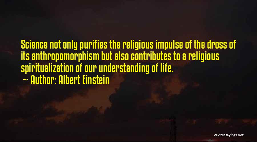 Albert Einstein Quotes: Science Not Only Purifies The Religious Impulse Of The Dross Of Its Anthropomorphism But Also Contributes To A Religious Spiritualization