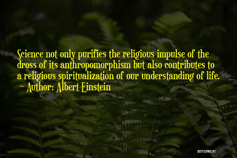 Albert Einstein Quotes: Science Not Only Purifies The Religious Impulse Of The Dross Of Its Anthropomorphism But Also Contributes To A Religious Spiritualization