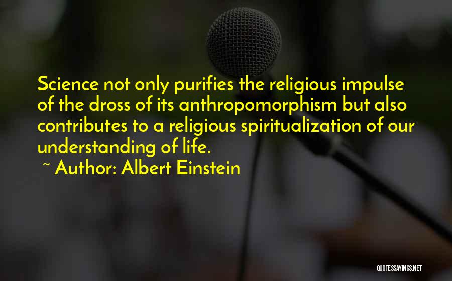 Albert Einstein Quotes: Science Not Only Purifies The Religious Impulse Of The Dross Of Its Anthropomorphism But Also Contributes To A Religious Spiritualization