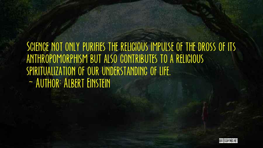 Albert Einstein Quotes: Science Not Only Purifies The Religious Impulse Of The Dross Of Its Anthropomorphism But Also Contributes To A Religious Spiritualization