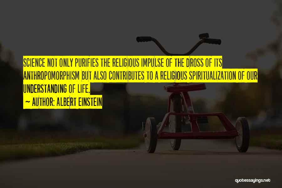 Albert Einstein Quotes: Science Not Only Purifies The Religious Impulse Of The Dross Of Its Anthropomorphism But Also Contributes To A Religious Spiritualization