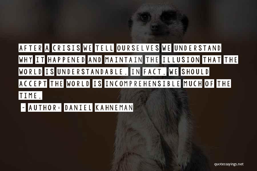 Daniel Kahneman Quotes: After A Crisis We Tell Ourselves We Understand Why It Happened And Maintain The Illusion That The World Is Understandable.