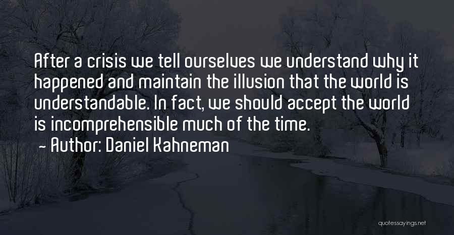 Daniel Kahneman Quotes: After A Crisis We Tell Ourselves We Understand Why It Happened And Maintain The Illusion That The World Is Understandable.