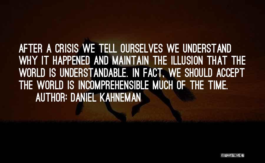 Daniel Kahneman Quotes: After A Crisis We Tell Ourselves We Understand Why It Happened And Maintain The Illusion That The World Is Understandable.
