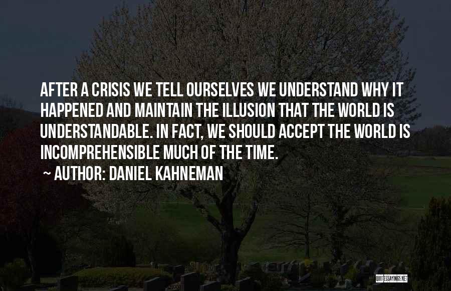 Daniel Kahneman Quotes: After A Crisis We Tell Ourselves We Understand Why It Happened And Maintain The Illusion That The World Is Understandable.