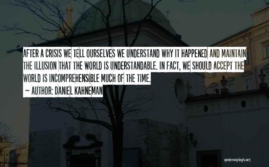 Daniel Kahneman Quotes: After A Crisis We Tell Ourselves We Understand Why It Happened And Maintain The Illusion That The World Is Understandable.