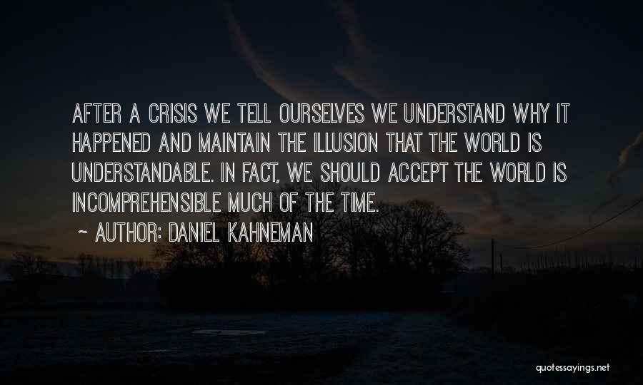 Daniel Kahneman Quotes: After A Crisis We Tell Ourselves We Understand Why It Happened And Maintain The Illusion That The World Is Understandable.