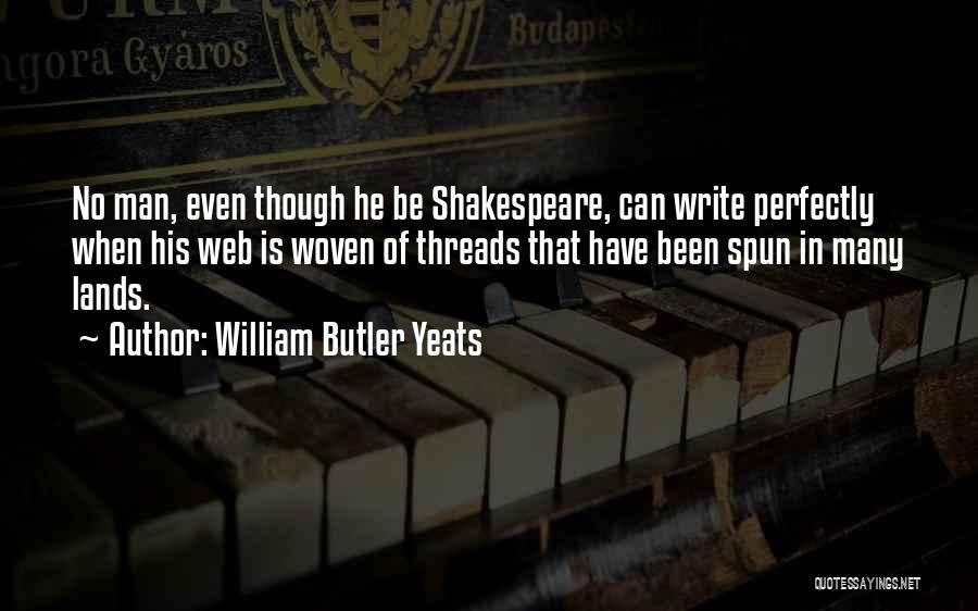 William Butler Yeats Quotes: No Man, Even Though He Be Shakespeare, Can Write Perfectly When His Web Is Woven Of Threads That Have Been