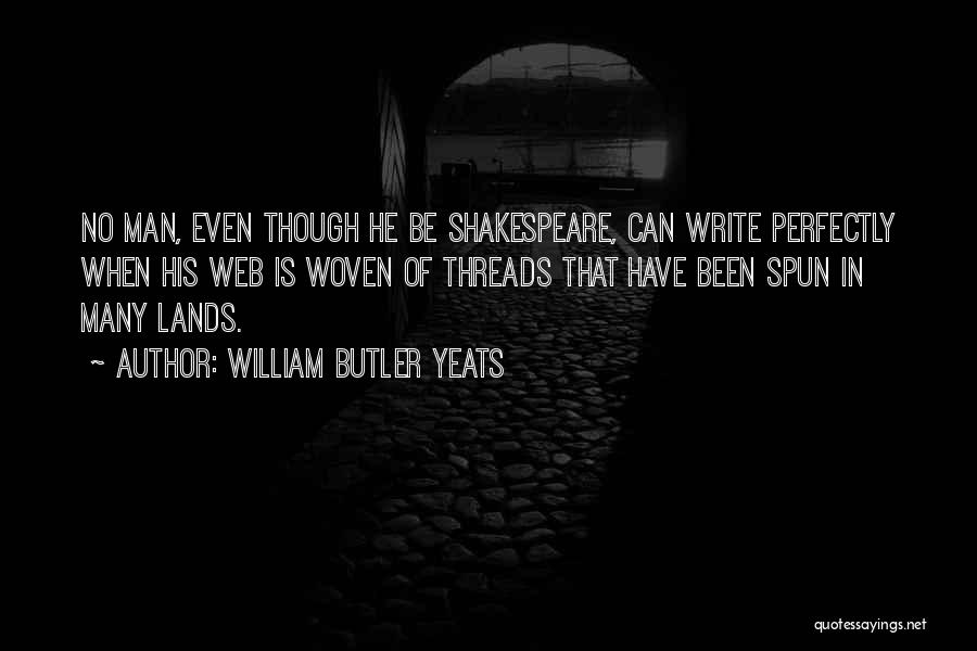 William Butler Yeats Quotes: No Man, Even Though He Be Shakespeare, Can Write Perfectly When His Web Is Woven Of Threads That Have Been