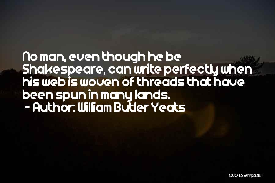 William Butler Yeats Quotes: No Man, Even Though He Be Shakespeare, Can Write Perfectly When His Web Is Woven Of Threads That Have Been