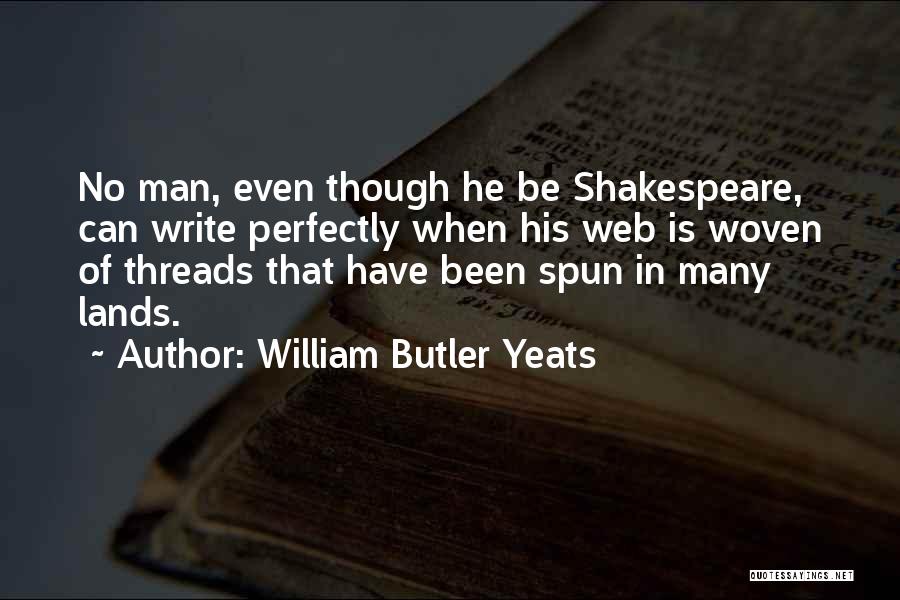 William Butler Yeats Quotes: No Man, Even Though He Be Shakespeare, Can Write Perfectly When His Web Is Woven Of Threads That Have Been