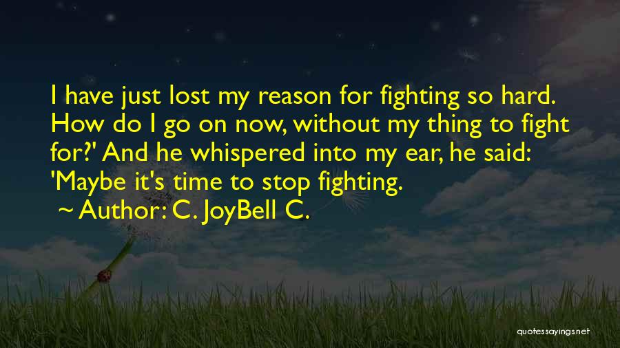 C. JoyBell C. Quotes: I Have Just Lost My Reason For Fighting So Hard. How Do I Go On Now, Without My Thing To