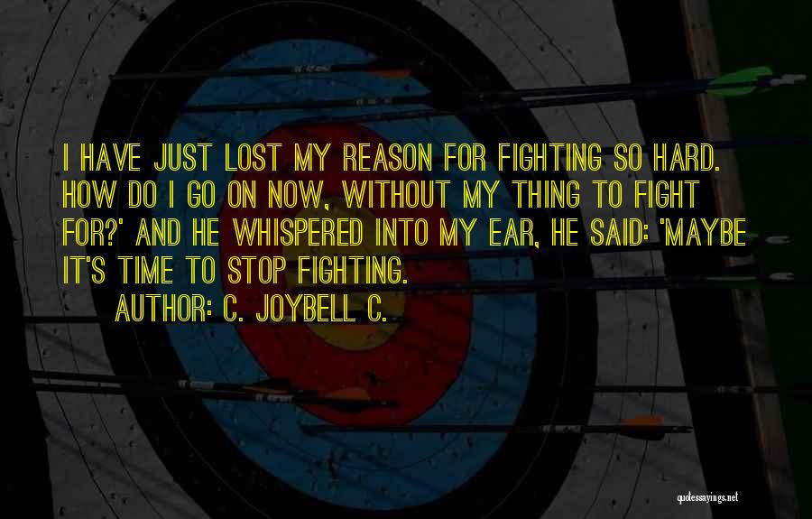 C. JoyBell C. Quotes: I Have Just Lost My Reason For Fighting So Hard. How Do I Go On Now, Without My Thing To