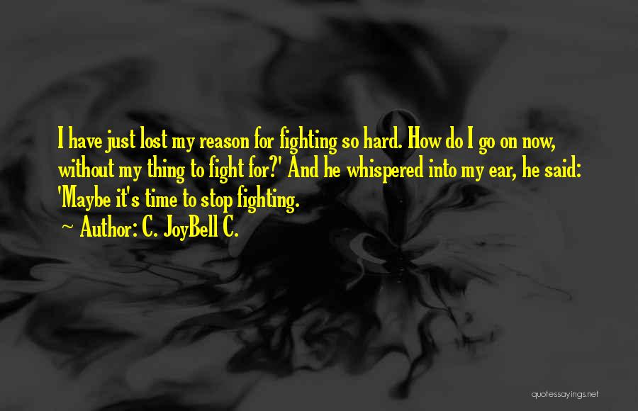 C. JoyBell C. Quotes: I Have Just Lost My Reason For Fighting So Hard. How Do I Go On Now, Without My Thing To