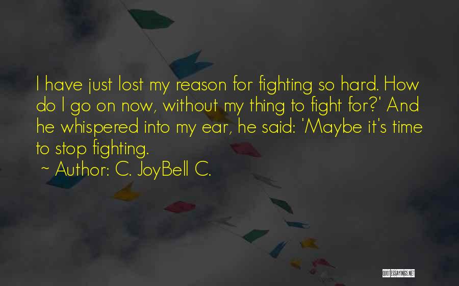 C. JoyBell C. Quotes: I Have Just Lost My Reason For Fighting So Hard. How Do I Go On Now, Without My Thing To