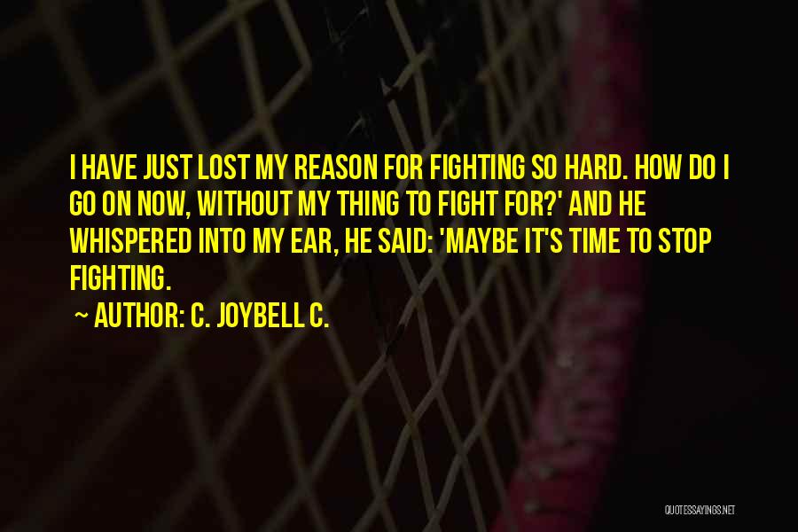 C. JoyBell C. Quotes: I Have Just Lost My Reason For Fighting So Hard. How Do I Go On Now, Without My Thing To