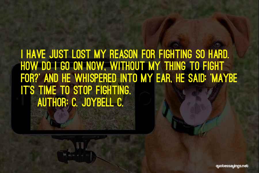 C. JoyBell C. Quotes: I Have Just Lost My Reason For Fighting So Hard. How Do I Go On Now, Without My Thing To