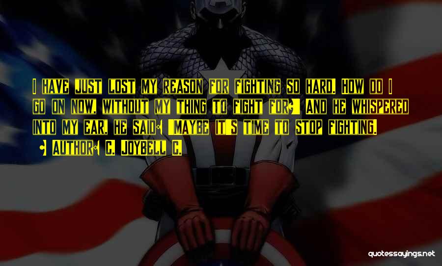 C. JoyBell C. Quotes: I Have Just Lost My Reason For Fighting So Hard. How Do I Go On Now, Without My Thing To