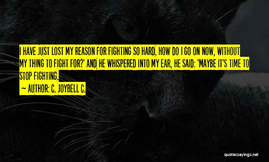 C. JoyBell C. Quotes: I Have Just Lost My Reason For Fighting So Hard. How Do I Go On Now, Without My Thing To