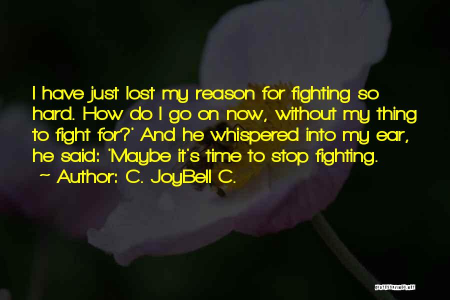 C. JoyBell C. Quotes: I Have Just Lost My Reason For Fighting So Hard. How Do I Go On Now, Without My Thing To