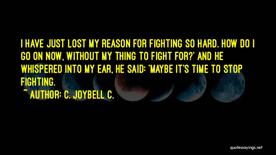 C. JoyBell C. Quotes: I Have Just Lost My Reason For Fighting So Hard. How Do I Go On Now, Without My Thing To