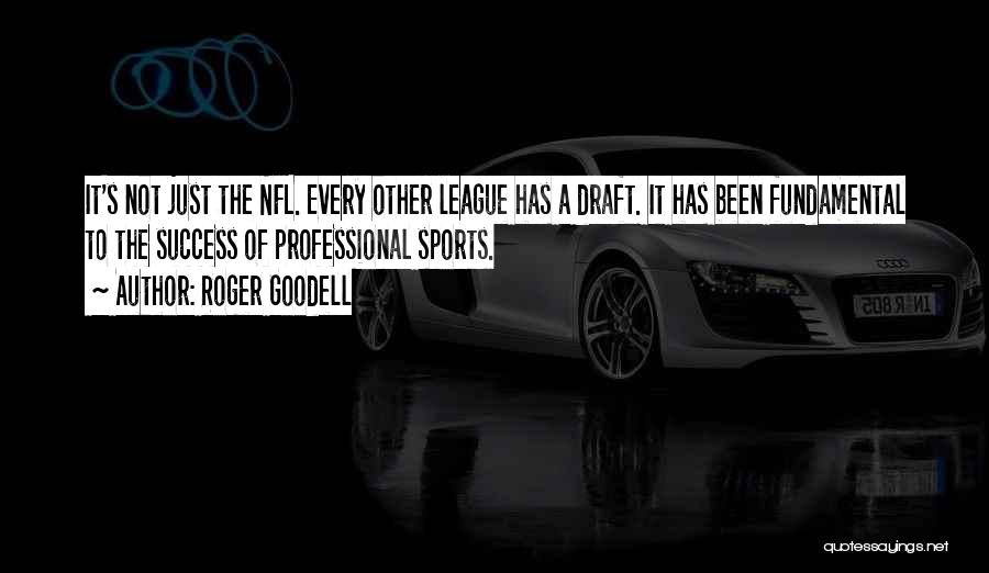 Roger Goodell Quotes: It's Not Just The Nfl. Every Other League Has A Draft. It Has Been Fundamental To The Success Of Professional