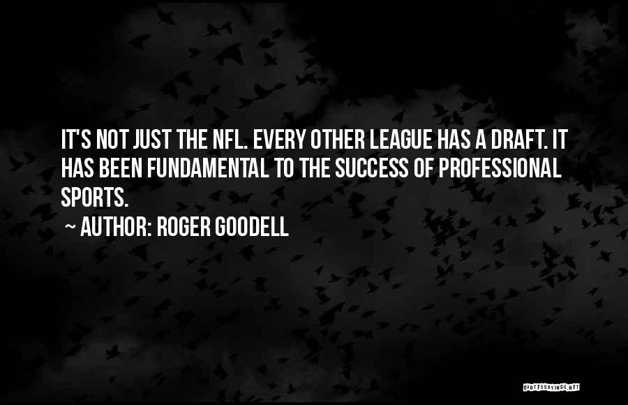 Roger Goodell Quotes: It's Not Just The Nfl. Every Other League Has A Draft. It Has Been Fundamental To The Success Of Professional