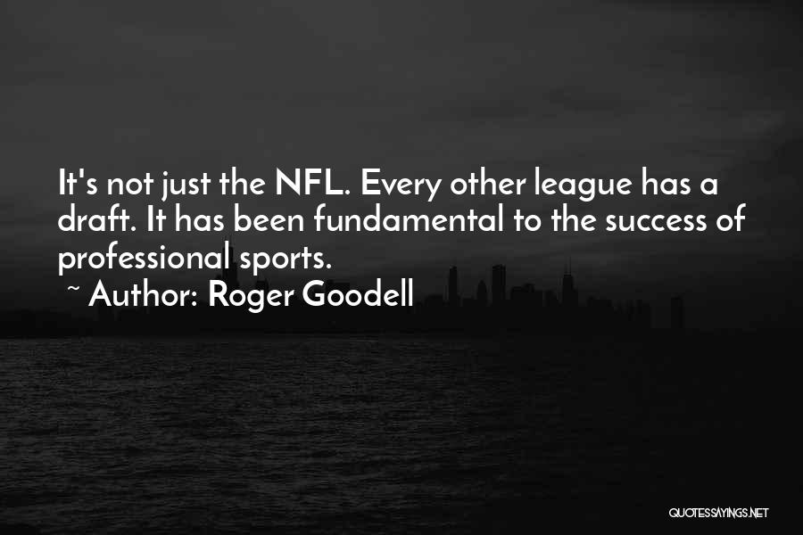 Roger Goodell Quotes: It's Not Just The Nfl. Every Other League Has A Draft. It Has Been Fundamental To The Success Of Professional