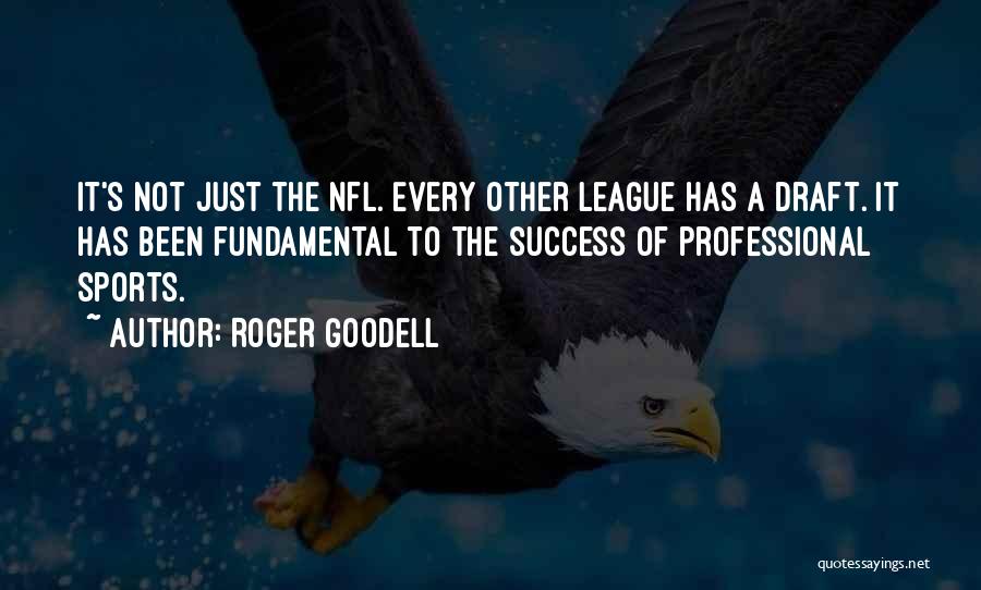 Roger Goodell Quotes: It's Not Just The Nfl. Every Other League Has A Draft. It Has Been Fundamental To The Success Of Professional