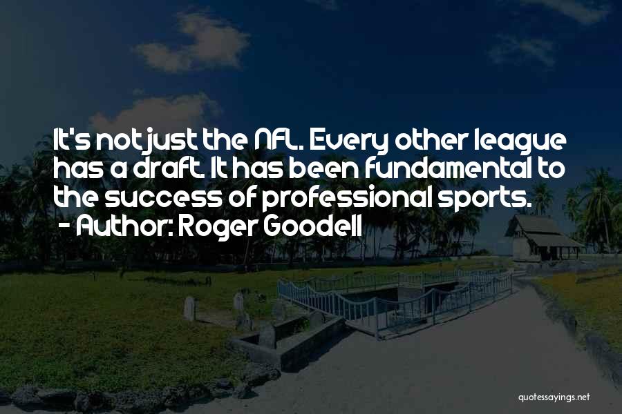 Roger Goodell Quotes: It's Not Just The Nfl. Every Other League Has A Draft. It Has Been Fundamental To The Success Of Professional