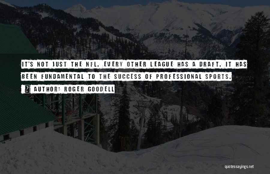 Roger Goodell Quotes: It's Not Just The Nfl. Every Other League Has A Draft. It Has Been Fundamental To The Success Of Professional