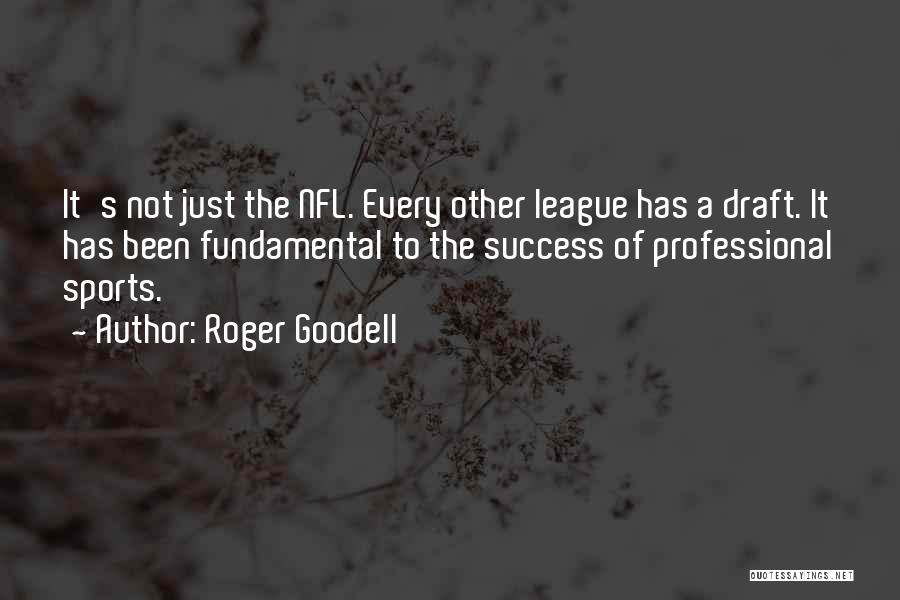 Roger Goodell Quotes: It's Not Just The Nfl. Every Other League Has A Draft. It Has Been Fundamental To The Success Of Professional