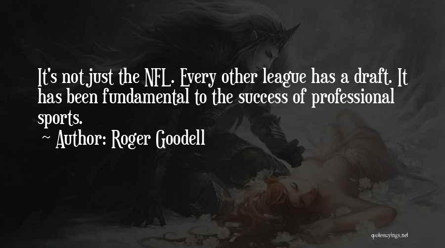 Roger Goodell Quotes: It's Not Just The Nfl. Every Other League Has A Draft. It Has Been Fundamental To The Success Of Professional