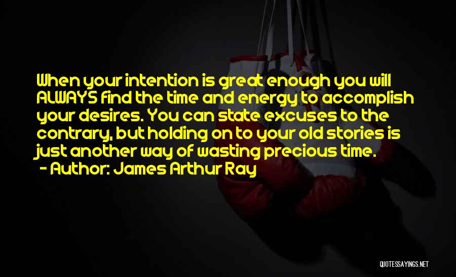 James Arthur Ray Quotes: When Your Intention Is Great Enough You Will Always Find The Time And Energy To Accomplish Your Desires. You Can