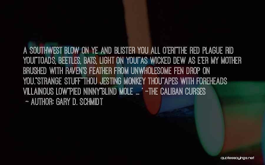 Gary D. Schmidt Quotes: A Southwest Blow On Ye And Blister You All O'er!''the Red Plague Rid You!''toads, Beetles, Bats, Light On You!''as Wicked