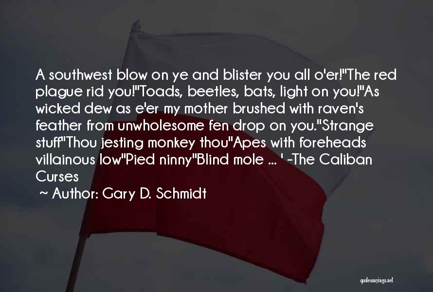 Gary D. Schmidt Quotes: A Southwest Blow On Ye And Blister You All O'er!''the Red Plague Rid You!''toads, Beetles, Bats, Light On You!''as Wicked