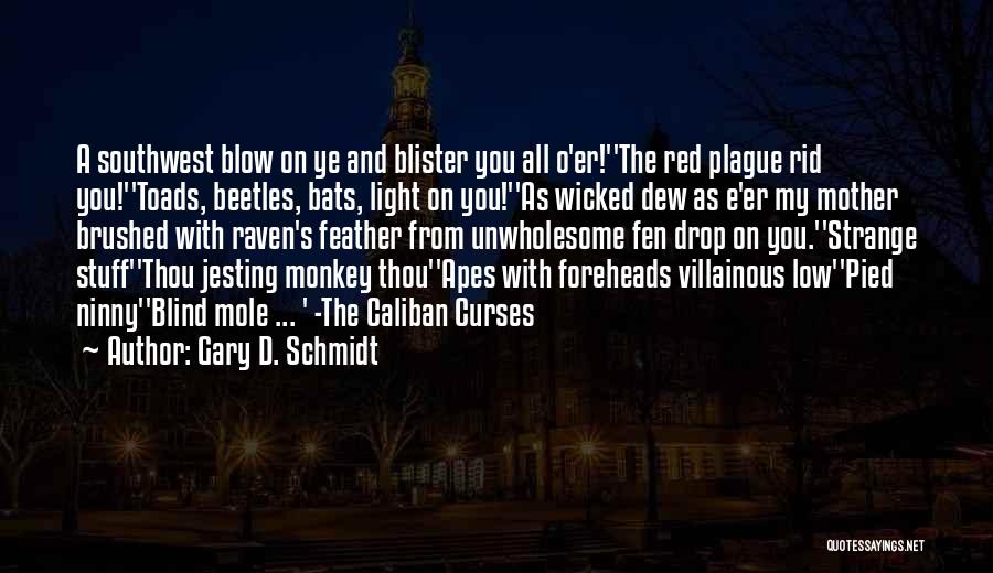 Gary D. Schmidt Quotes: A Southwest Blow On Ye And Blister You All O'er!''the Red Plague Rid You!''toads, Beetles, Bats, Light On You!''as Wicked