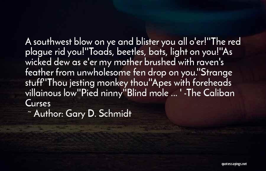 Gary D. Schmidt Quotes: A Southwest Blow On Ye And Blister You All O'er!''the Red Plague Rid You!''toads, Beetles, Bats, Light On You!''as Wicked