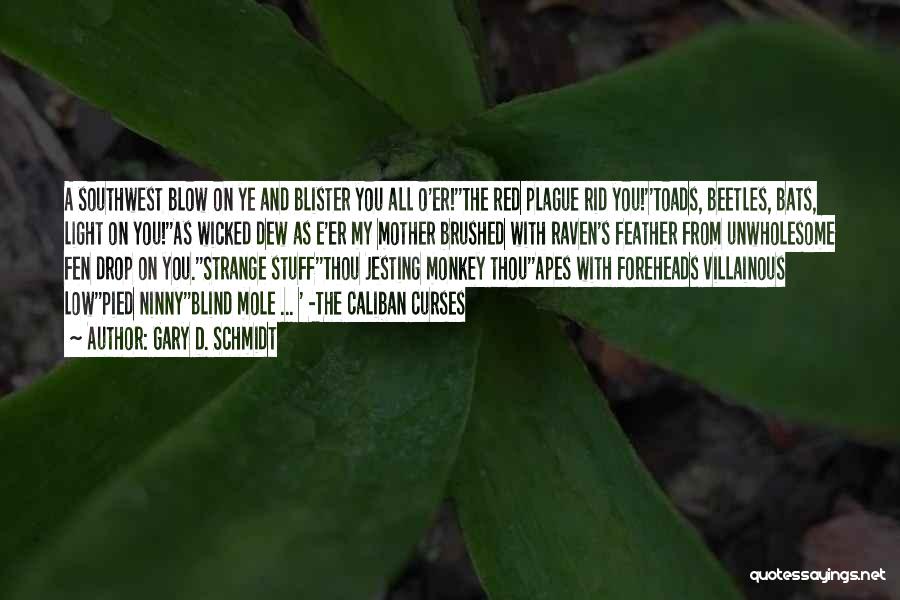 Gary D. Schmidt Quotes: A Southwest Blow On Ye And Blister You All O'er!''the Red Plague Rid You!''toads, Beetles, Bats, Light On You!''as Wicked