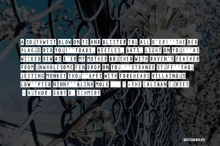 Gary D. Schmidt Quotes: A Southwest Blow On Ye And Blister You All O'er!''the Red Plague Rid You!''toads, Beetles, Bats, Light On You!''as Wicked