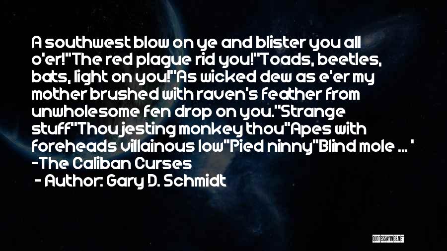 Gary D. Schmidt Quotes: A Southwest Blow On Ye And Blister You All O'er!''the Red Plague Rid You!''toads, Beetles, Bats, Light On You!''as Wicked