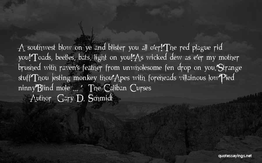 Gary D. Schmidt Quotes: A Southwest Blow On Ye And Blister You All O'er!''the Red Plague Rid You!''toads, Beetles, Bats, Light On You!''as Wicked