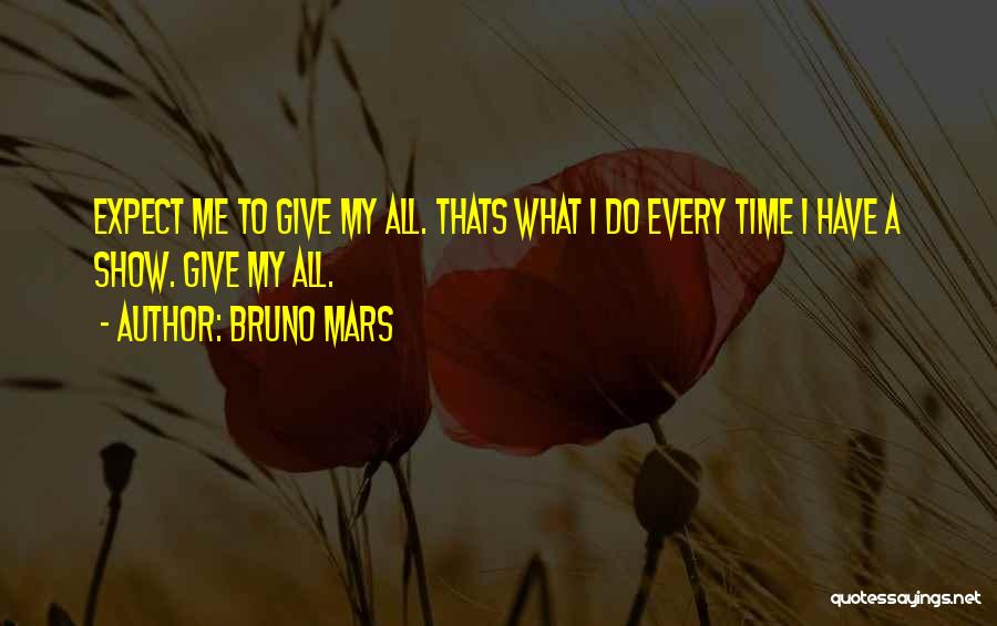 Bruno Mars Quotes: Expect Me To Give My All. Thats What I Do Every Time I Have A Show. Give My All.