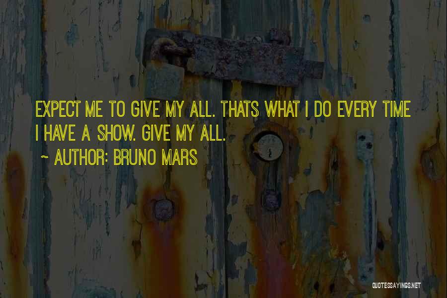 Bruno Mars Quotes: Expect Me To Give My All. Thats What I Do Every Time I Have A Show. Give My All.